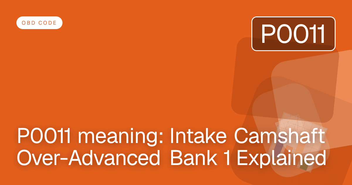 P0011 meaning: Intake Camshaft Over-Advanced Bank 1 Explained