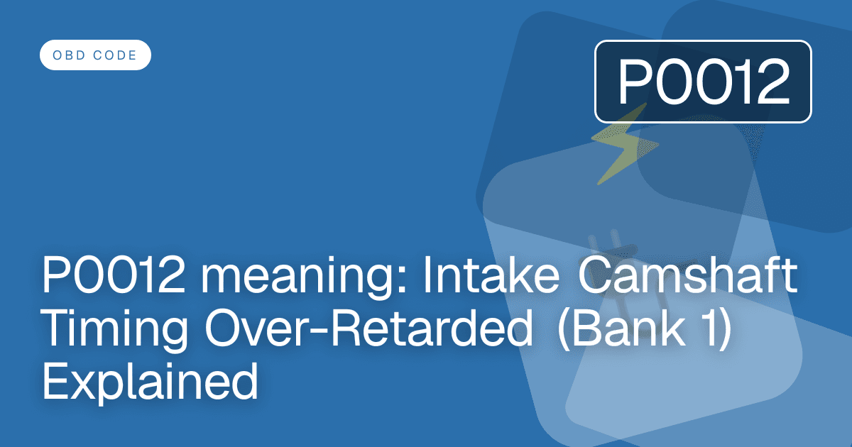 P0012 meaning: Intake Camshaft Timing Over-Retarded (Bank 1) Explained
