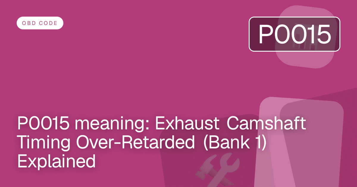 P0015 meaning: Exhaust Camshaft Timing Over-Retarded (Bank 1) Explained